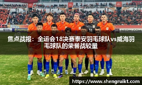 焦点战报：全运会18决赛泰安羽毛球队vs威海羽毛球队的荣誉战较量