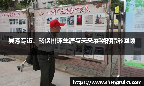 吴芳专访:畅谈排球生涯与未来展望的精彩回顾