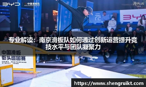 专业解读:南京滑板队如何通过创新运营提升竞技水平与团队凝聚力