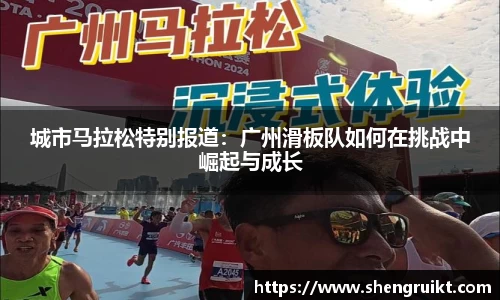 城市马拉松特别报道:广州滑板队如何在挑战中崛起与成长