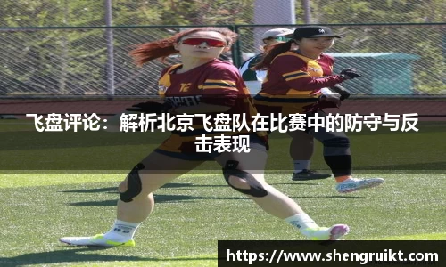 飞盘评论:解析北京飞盘队在比赛中的防守与反击表现