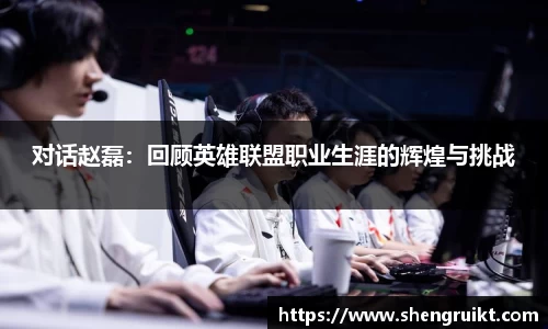 对话赵磊:回顾英雄联盟职业生涯的辉煌与挑战