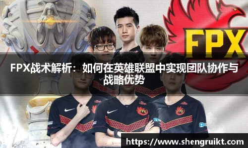 FPX战术解析:如何在英雄联盟中实现团队协作与战略优势