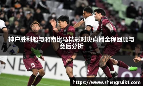 神户胜利船与湘南比马精彩对决直播全程回顾与赛后分析